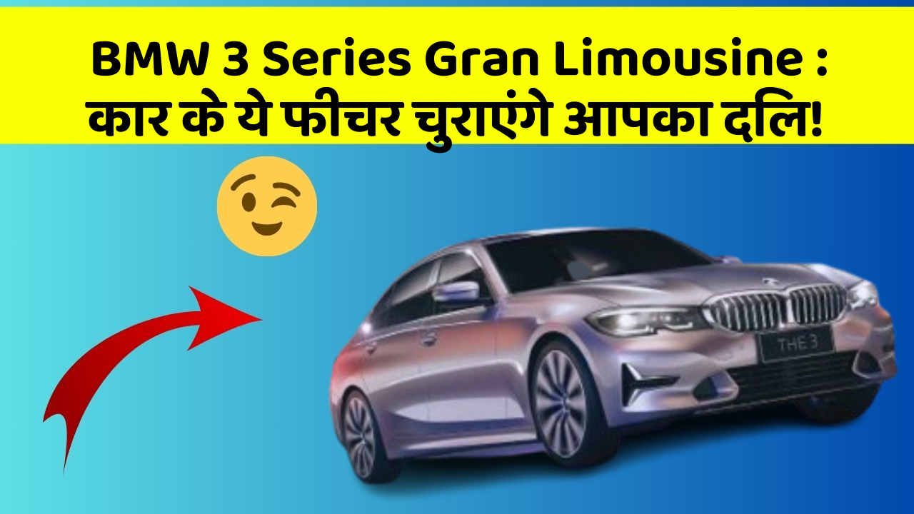 BMW 3 Series Gran Limousine: कार के ये फीचर चुराएंगे आपका दिल!